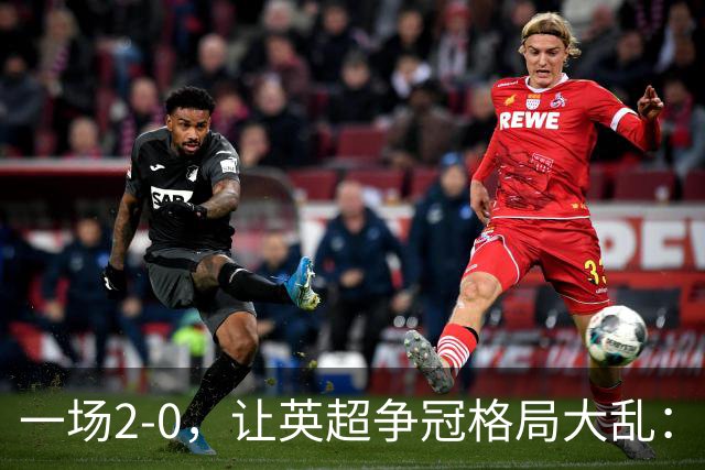 一场2-0，让英超争冠格局大乱：前2积分相同，竞争白热化