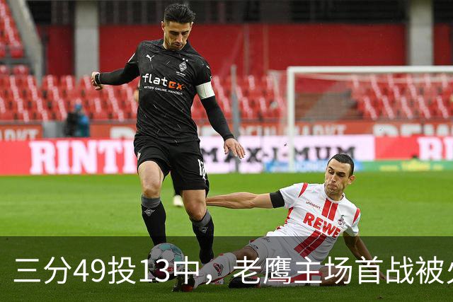 三分49投13中，老鹰主场首战被火箭内线打穿