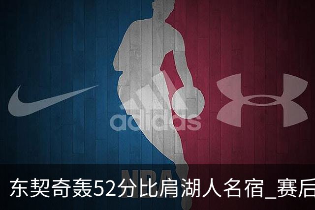东契奇轰52分比肩湖人名宿 赛后仍不满：首节打太差 好在追回比分