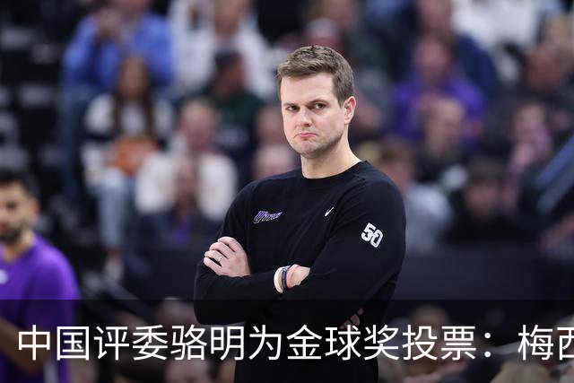 中国评委骆明为金球奖投票：梅西第一 凯恩仅排第四