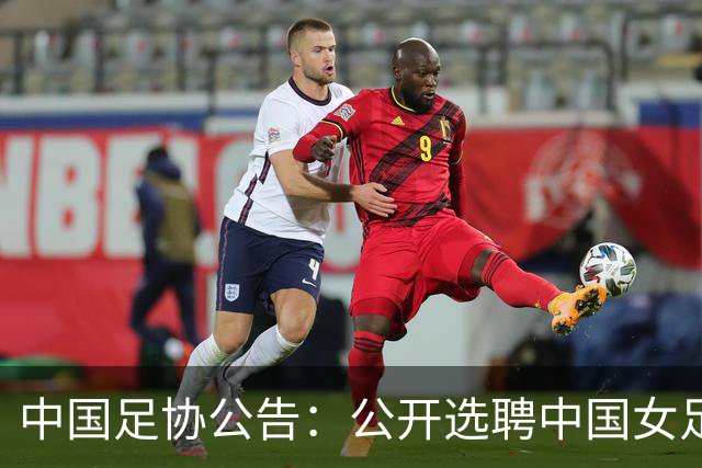中国足协公告：公开选聘中国女足主教练，年龄原则上应在55周岁以下，执教实绩突出、大赛经验丰富者可适当放宽，国籍不限