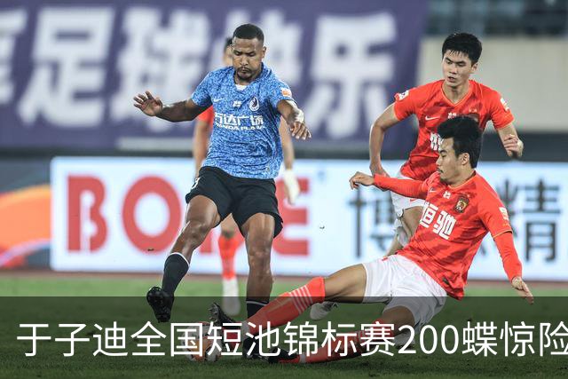 于子迪全国短池锦标赛200蝶惊险夺冠，险被上海选手超越