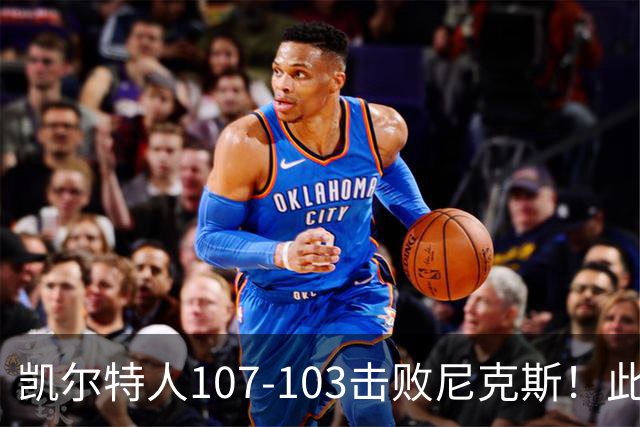凯尔特人107-103击败尼克斯！此战看到4个事实：塔图姆不愧是年薪5800万球员