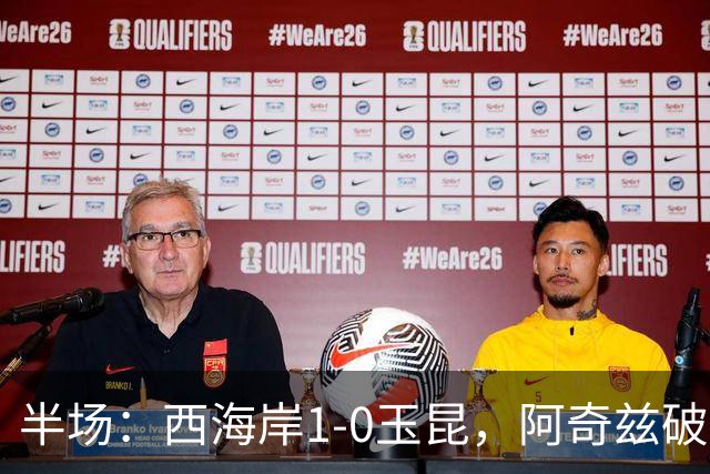 半场：西海岸1-0玉昆，阿奇兹破门，西海岸两球无效