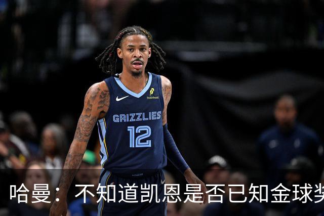 哈曼：不知道凯恩是否已知金球奖结果，拿了的话对德甲是大事