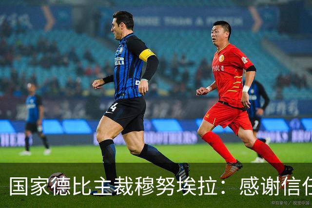 国家德比主裁穆努埃拉：感谢信任，我已做好准备