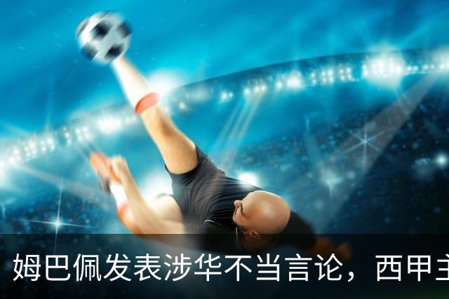 姆巴佩发表涉华不当言论，西甲主席特巴斯声明：已与中国大使会面，寻求解决方案；人民锐评：名气越大、拥趸越多，越要为自己的言行负责