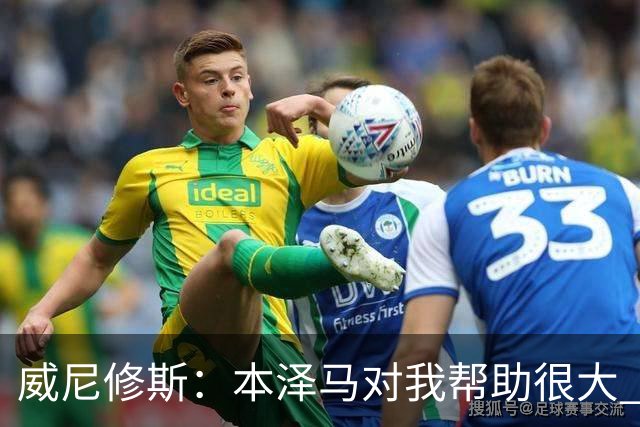 威尼修斯：本泽马对我帮助很大 我也要帮他得分