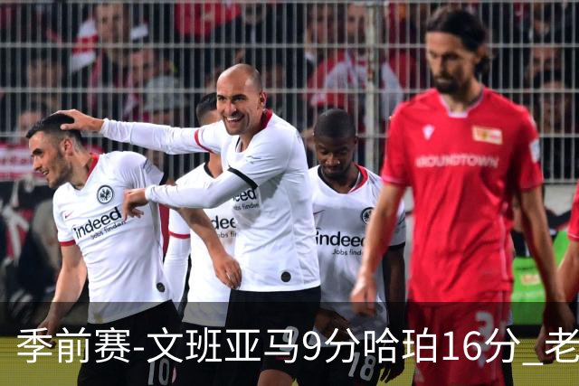 季前赛-文班亚马9分哈珀16分 老鹰险胜马刺