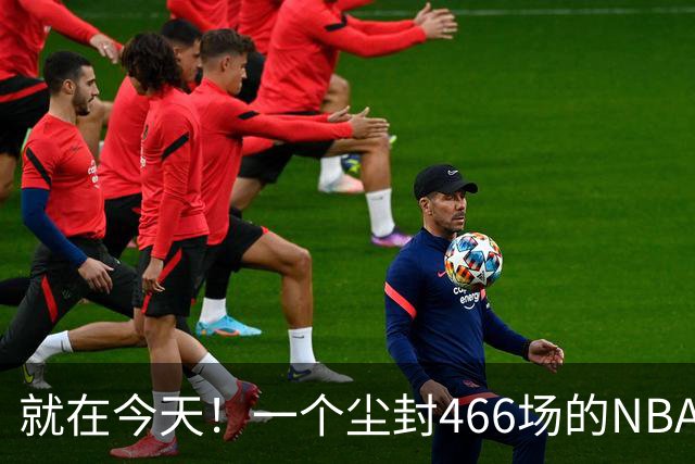 就在今天！一个尘封466场的NBA纪录，被詹姆斯的76人终结了