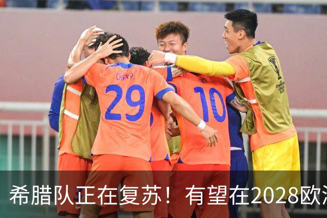 希腊队正在复苏！有望在2028欧洲杯和2030世界杯掀起风暴