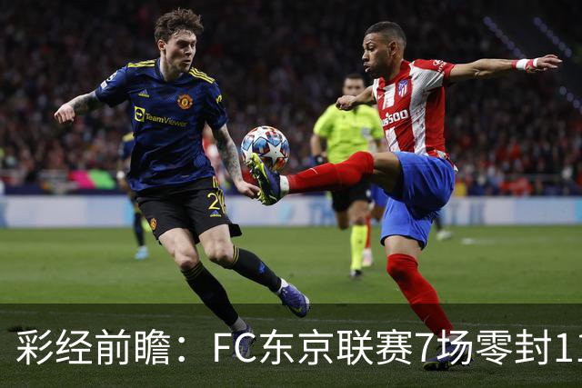 彩经前瞻：FC东京联赛7场零封11场不败，冈山绿雉主场难承压
