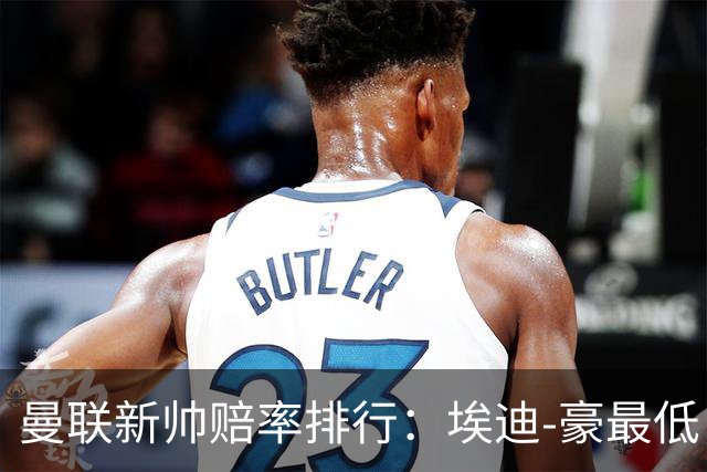 曼联新帅赔率排行：埃迪-豪最低，纳格尔斯曼、孔蒂其次