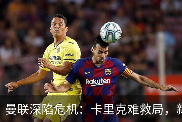 曼联深陷危机：卡里克难救局，新帅人选引热议