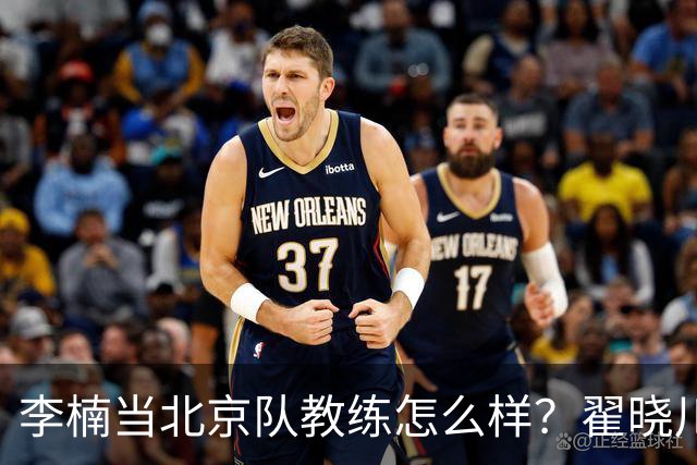 李楠当北京队教练怎么样？翟晓川毫不遮掩说心里话，说得真实在