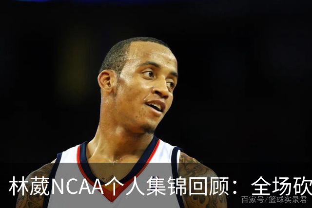 林葳NCAA个人集锦回顾：全场砍下6分2板1断2三分