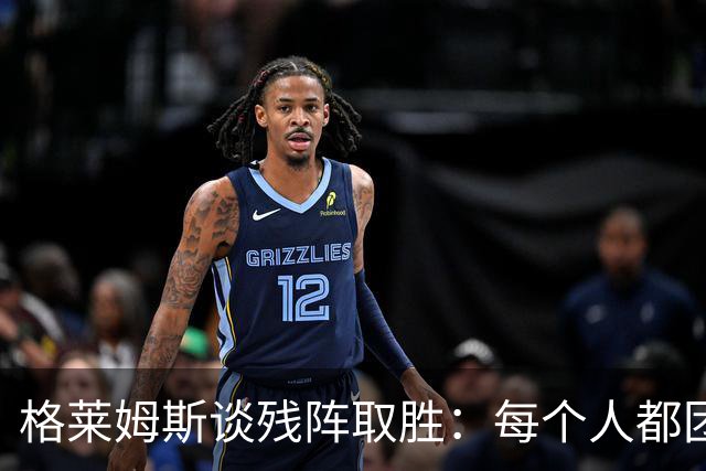 格莱姆斯谈残阵取胜：每个人都团队作战 这就是我们的赢球之道
