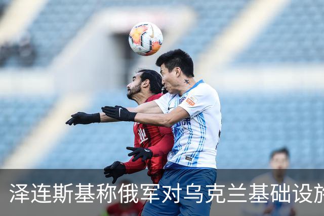 泽连斯基称俄军对乌克兰基础设施袭击“严重升级”