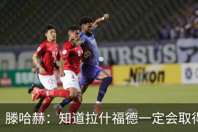 滕哈赫：知道拉什福德一定会取得进球