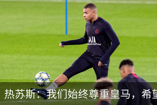 热苏斯：我们始终尊重皇马，希望能在国家德比出场并进球