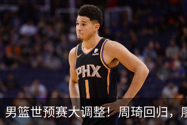 男篮世预赛大调整！周琦回归，廖三宁、上海三将入选