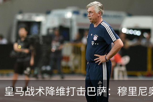 皇马战术降维打击巴萨：穆里尼奥弹性防守致胜