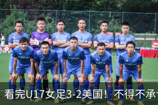 看完U17女足3-2美国！不得不承认的5个事实，女足用实力打脸质疑