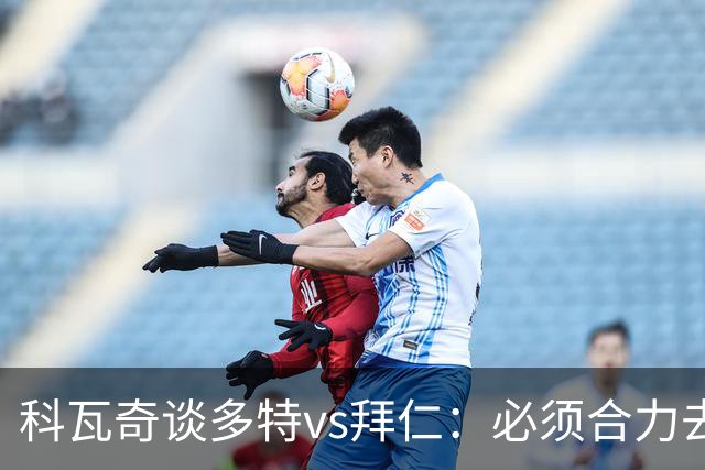 科瓦奇谈多特vs拜仁：必须合力去限制凯恩 多特得发挥最高的水平