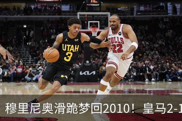 穆里尼奥滑跪梦回2010！皇马2-1攻陷诺坎普，谁说狂人过时了？