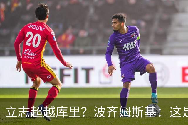 立志超越库里？波齐姆斯基：这是在激励自己 没有人能成为他