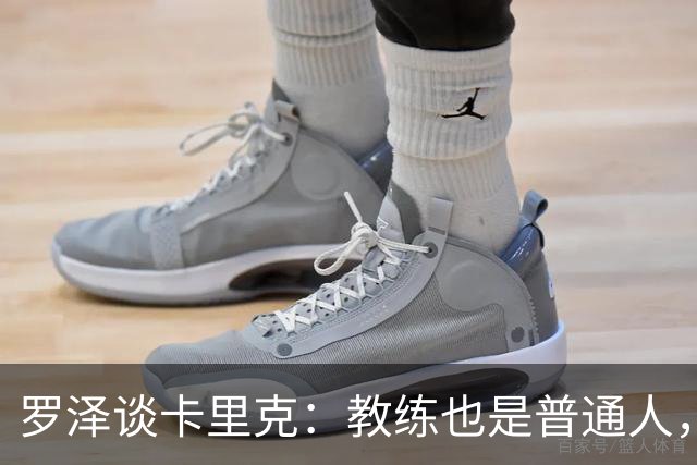 罗泽谈卡里克：教练也是普通人，比赛结果有时取决于运气