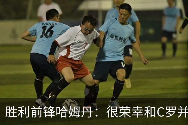 胜利前锋哈姆丹：很荣幸和C罗并肩作战，我从他身上学到了很多