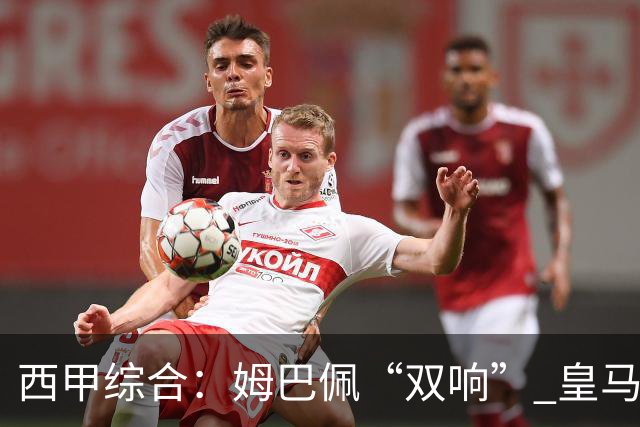 西甲综合：姆巴佩“双响” 皇马赢“国家德比”