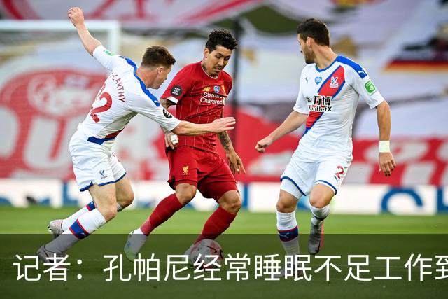 记者：孔帕尼经常睡眠不足工作到深夜，俱乐部要求他放松休息