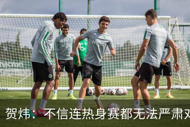 贺炜：不信连热身赛都无法严肃对待的人 能够打好真正战斗