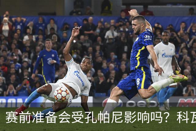 赛前准备会受孔帕尼影响吗？科瓦奇：他们的配置能应对这一切