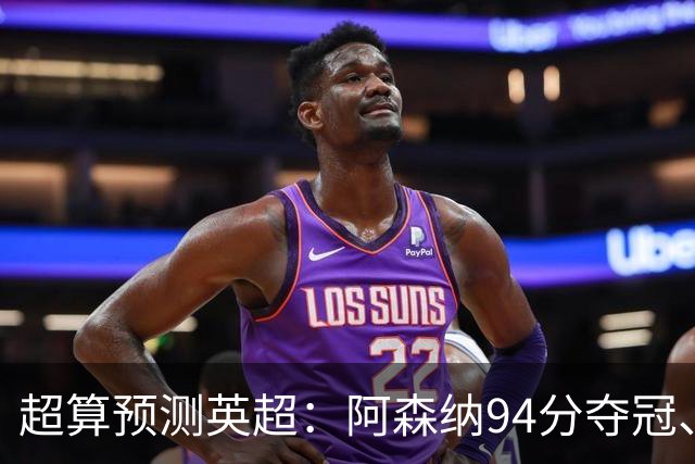 超算预测英超：阿森纳94分夺冠、曼联55分第9