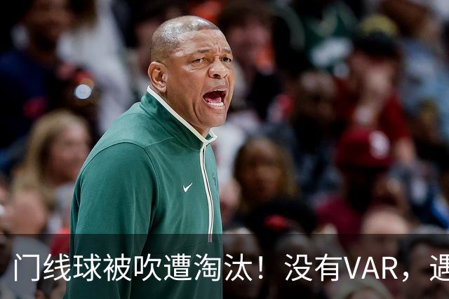 门线球被吹遭淘汰！没有VAR，遇到误判只能认栽吗？