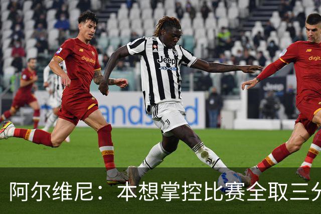 阿尔维尼：本想掌控比赛全取三分，失误太多导致4-4亚特兰大