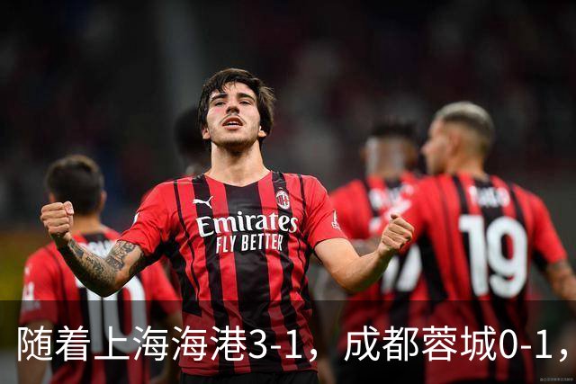 随着上海海港3-1，成都蓉城0-1，北京国安4-3，中超最新积分榜出炉