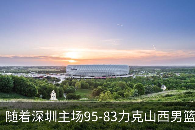 随着深圳主场95-83力克山西男篮，CBA排名再次更新：京浙沪辽稳居前4，广东15深圳升至倒数第4