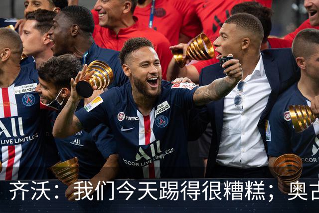 齐沃：我们今天踢得很糟糕；奥古斯托有肠胃炎但硬撑了全场