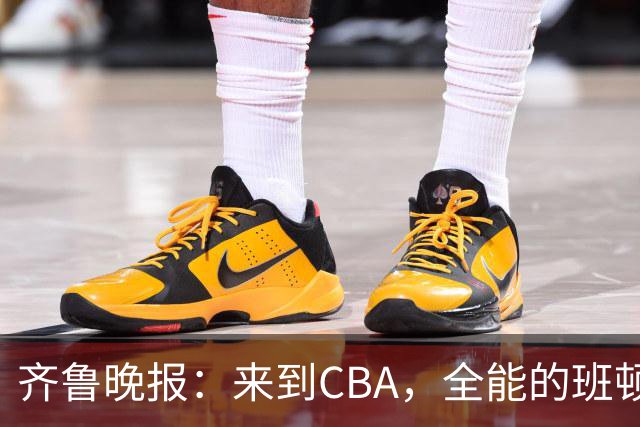 齐鲁晚报：来到CBA，全能的班顿为何变得水土不服？