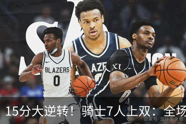 15分大逆转！骑士7人上双：全场狂欢庆祝，哈登19分9助救赎