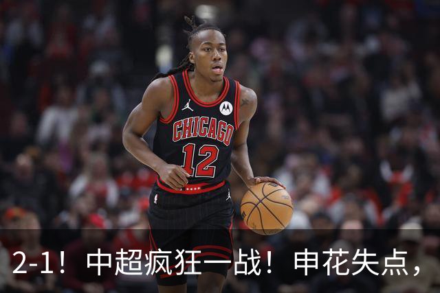 2-1！中超疯狂一战！申花失点，遭新鹏城绝杀+赛季双杀，吴曦伤退