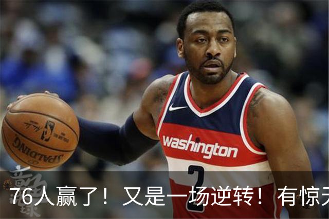 76人赢了！又是一场逆转！有惊无险...