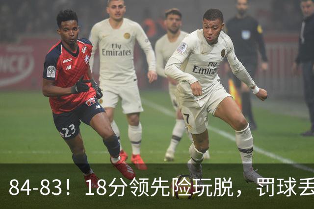 84-83！18分领先险玩脱，罚球丢胜机，最后6秒不犯规，新疆终结三连败