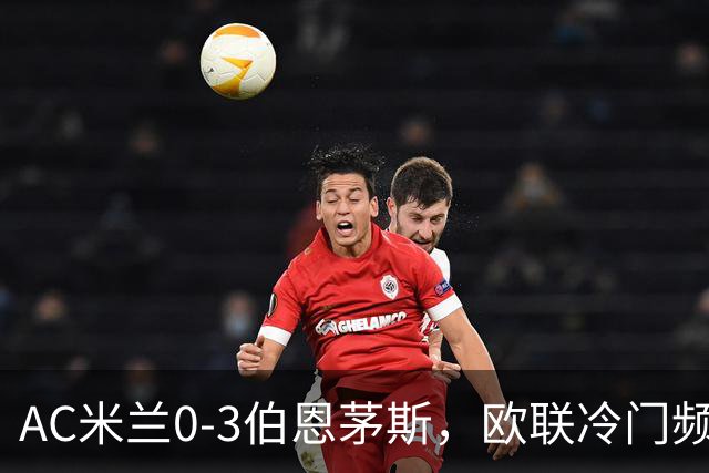 AC米兰0-3伯恩茅斯，欧联冷门频出是偶然还是趋势？