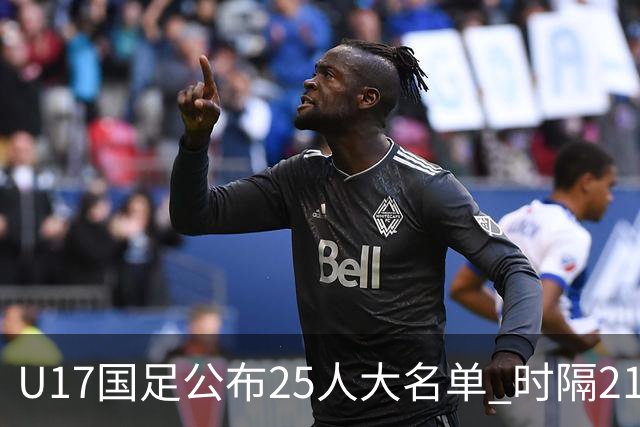 U17国足公布25人大名单 时隔21年将再战世少赛